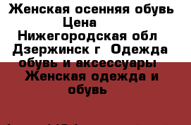 Женская осенняя обувь  › Цена ­ 700 - Нижегородская обл., Дзержинск г. Одежда, обувь и аксессуары » Женская одежда и обувь   